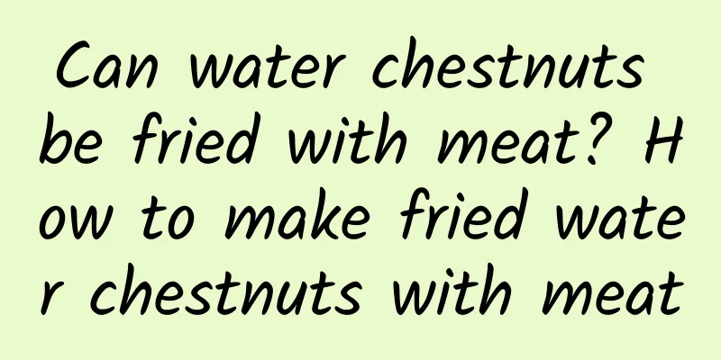 Can water chestnuts be fried with meat? How to make fried water chestnuts with meat