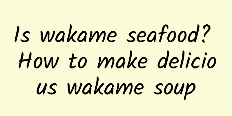Is wakame seafood? How to make delicious wakame soup