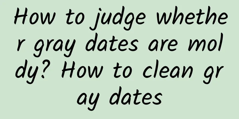 How to judge whether gray dates are moldy? How to clean gray dates
