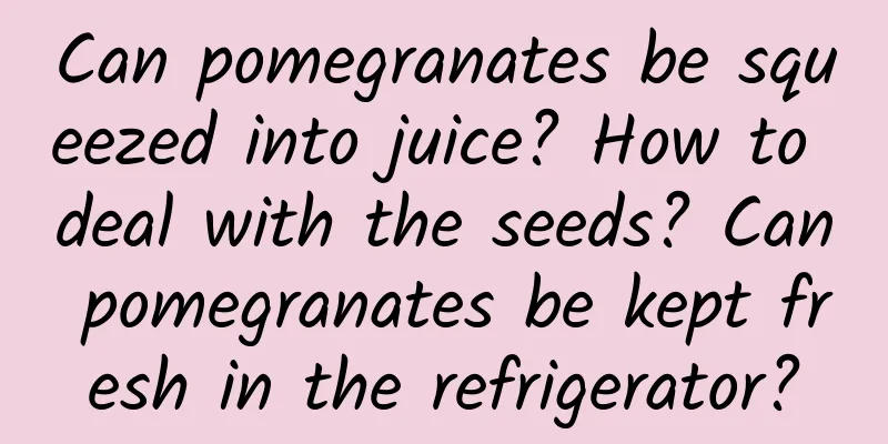 Can pomegranates be squeezed into juice? How to deal with the seeds? Can pomegranates be kept fresh in the refrigerator?