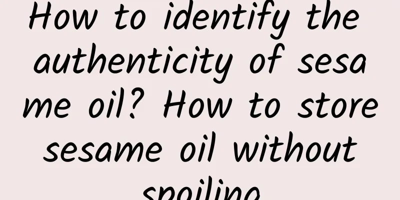 How to identify the authenticity of sesame oil? How to store sesame oil without spoiling