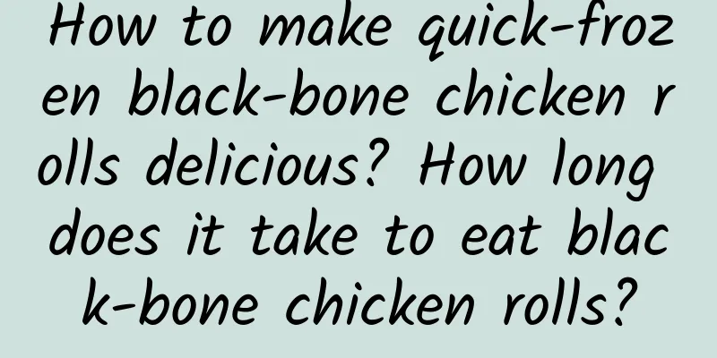 How to make quick-frozen black-bone chicken rolls delicious? How long does it take to eat black-bone chicken rolls?