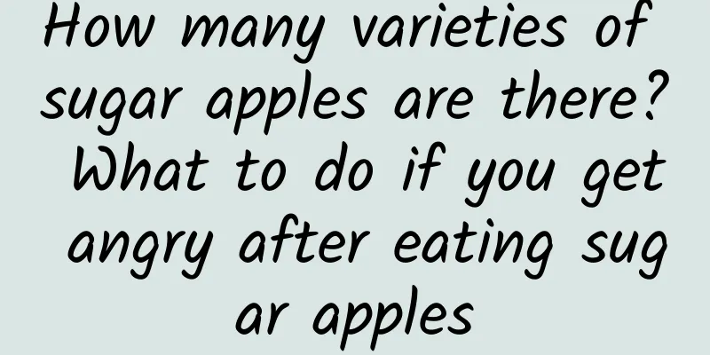How many varieties of sugar apples are there? What to do if you get angry after eating sugar apples