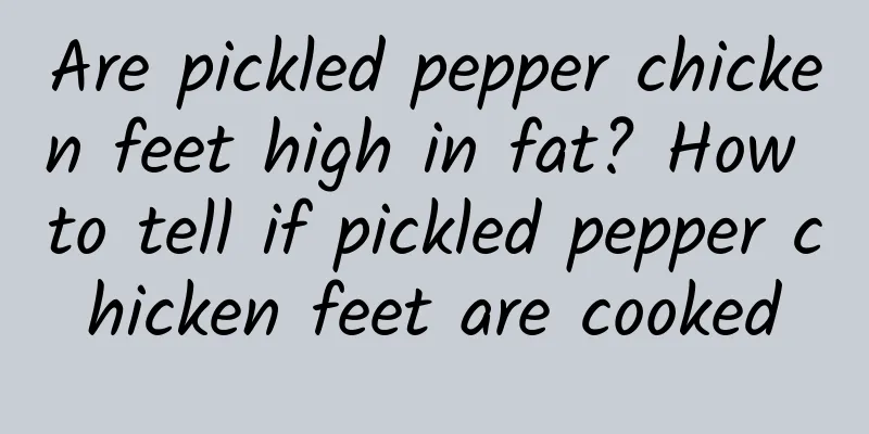 Are pickled pepper chicken feet high in fat? How to tell if pickled pepper chicken feet are cooked