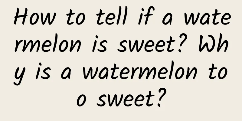 How to tell if a watermelon is sweet? Why is a watermelon too sweet?