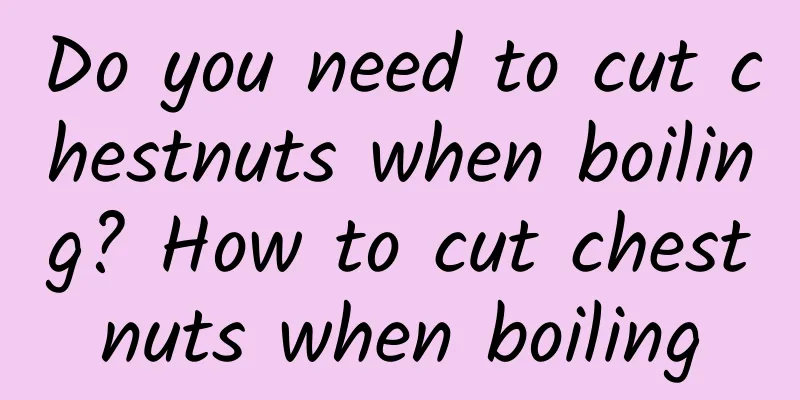 Do you need to cut chestnuts when boiling? How to cut chestnuts when boiling
