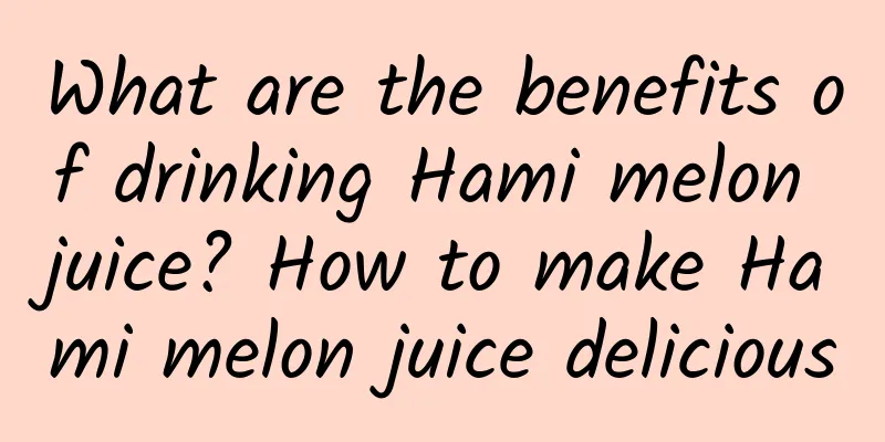 What are the benefits of drinking Hami melon juice? How to make Hami melon juice delicious