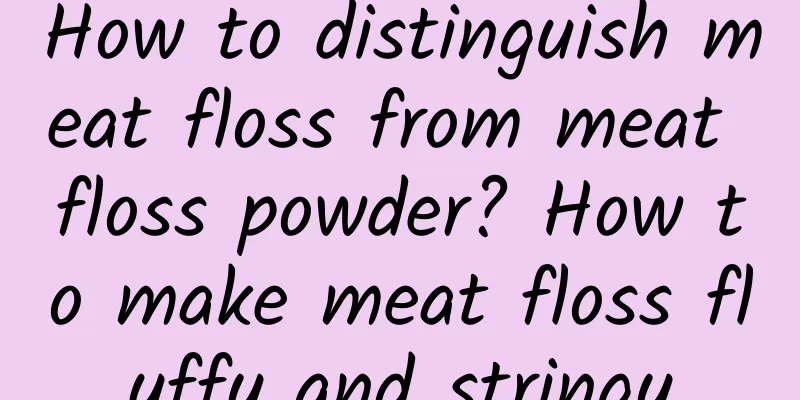 How to distinguish meat floss from meat floss powder? How to make meat floss fluffy and stringy