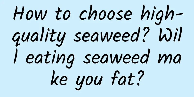 How to choose high-quality seaweed? Will eating seaweed make you fat?