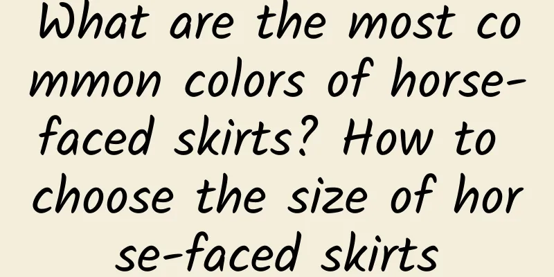 What are the most common colors of horse-faced skirts? How to choose the size of horse-faced skirts