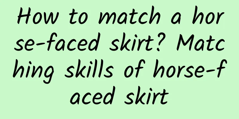 How to match a horse-faced skirt? Matching skills of horse-faced skirt