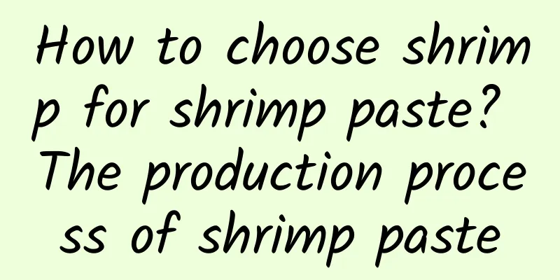How to choose shrimp for shrimp paste? The production process of shrimp paste