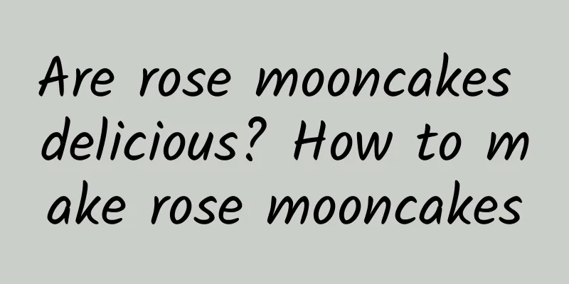 Are rose mooncakes delicious? How to make rose mooncakes