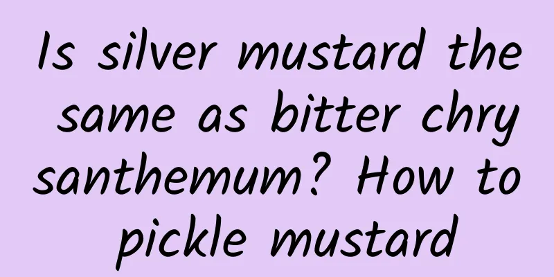 Is silver mustard the same as bitter chrysanthemum? How to pickle mustard