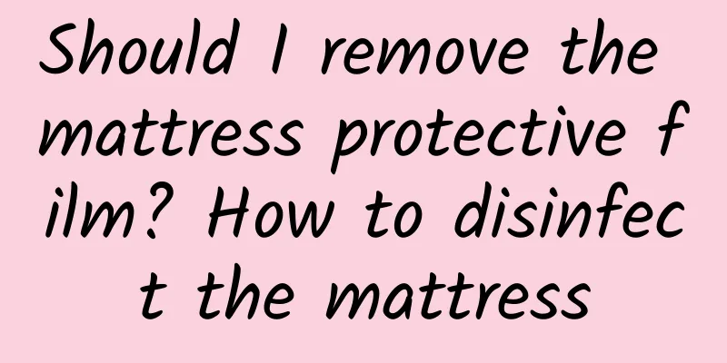 Should I remove the mattress protective film? How to disinfect the mattress