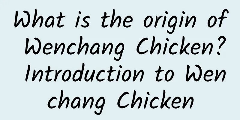 What is the origin of Wenchang Chicken? Introduction to Wenchang Chicken