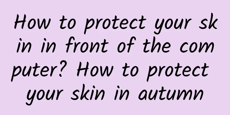 How to protect your skin in front of the computer? How to protect your skin in autumn