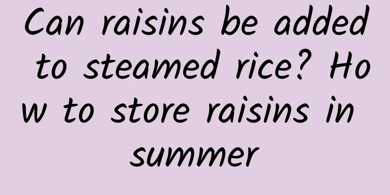 Can raisins be added to steamed rice? How to store raisins in summer