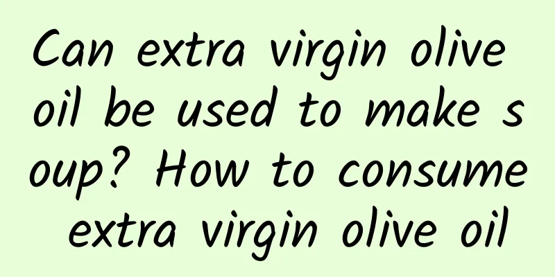 Can extra virgin olive oil be used to make soup? How to consume extra virgin olive oil
