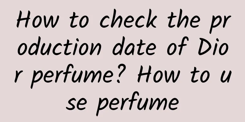 How to check the production date of Dior perfume? How to use perfume