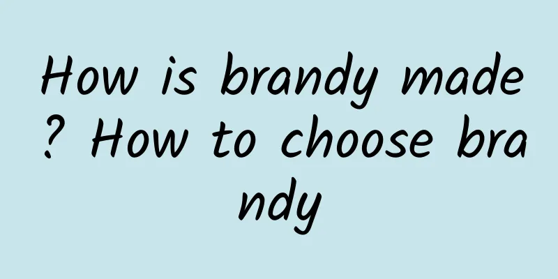 How is brandy made? How to choose brandy