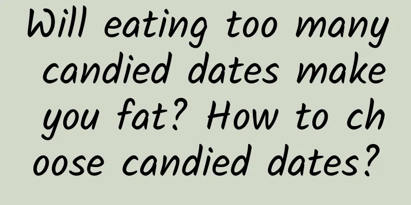 Will eating too many candied dates make you fat? How to choose candied dates?