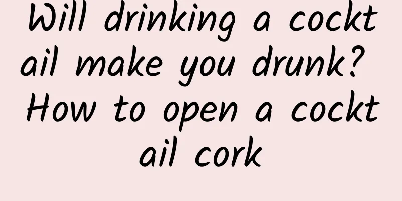 Will drinking a cocktail make you drunk? How to open a cocktail cork