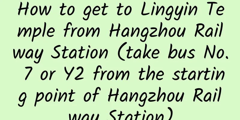 How to get to Lingyin Temple from Hangzhou Railway Station (take bus No. 7 or Y2 from the starting point of Hangzhou Railway Station)