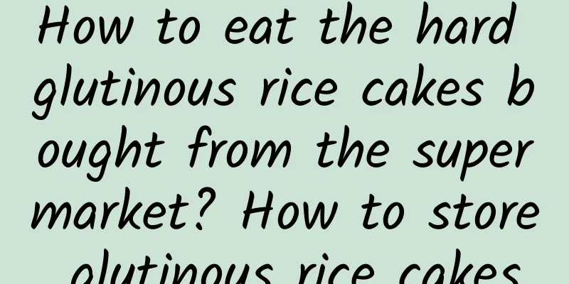 How to eat the hard glutinous rice cakes bought from the supermarket? How to store glutinous rice cakes