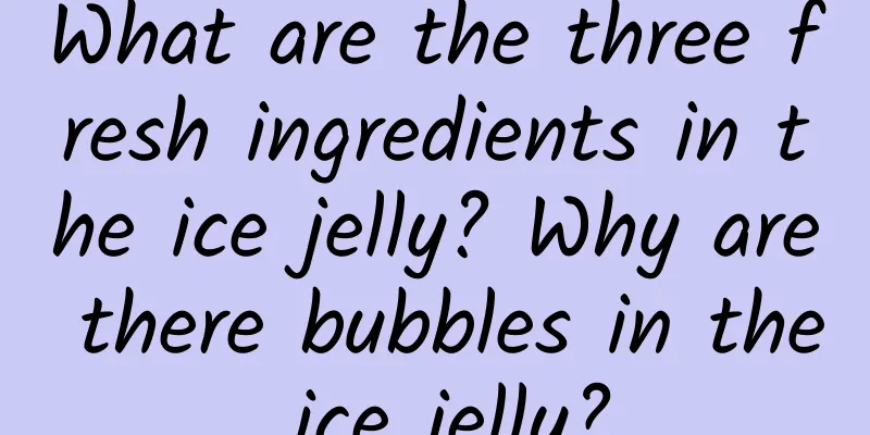 What are the three fresh ingredients in the ice jelly? Why are there bubbles in the ice jelly?