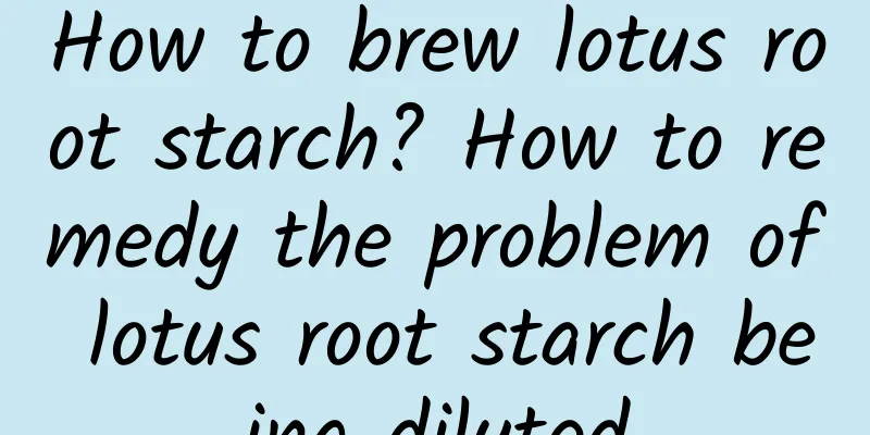 How to brew lotus root starch? How to remedy the problem of lotus root starch being diluted