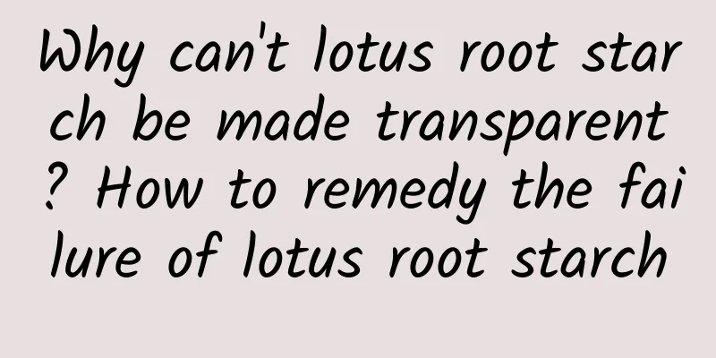 Why can't lotus root starch be made transparent? How to remedy the failure of lotus root starch