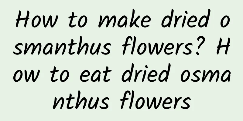 How to make dried osmanthus flowers? How to eat dried osmanthus flowers
