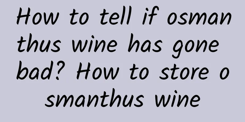 How to tell if osmanthus wine has gone bad? How to store osmanthus wine