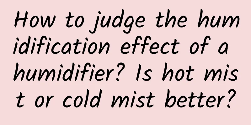 How to judge the humidification effect of a humidifier? Is hot mist or cold mist better?