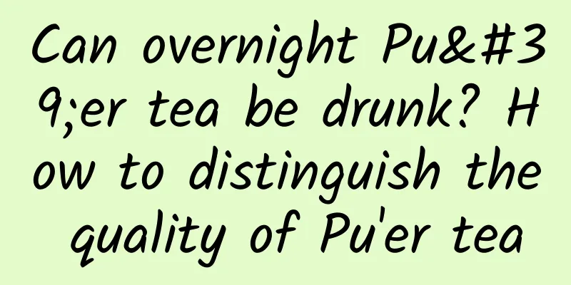 Can overnight Pu'er tea be drunk? How to distinguish the quality of Pu'er tea