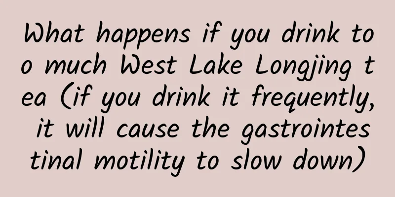 What happens if you drink too much West Lake Longjing tea (if you drink it frequently, it will cause the gastrointestinal motility to slow down)