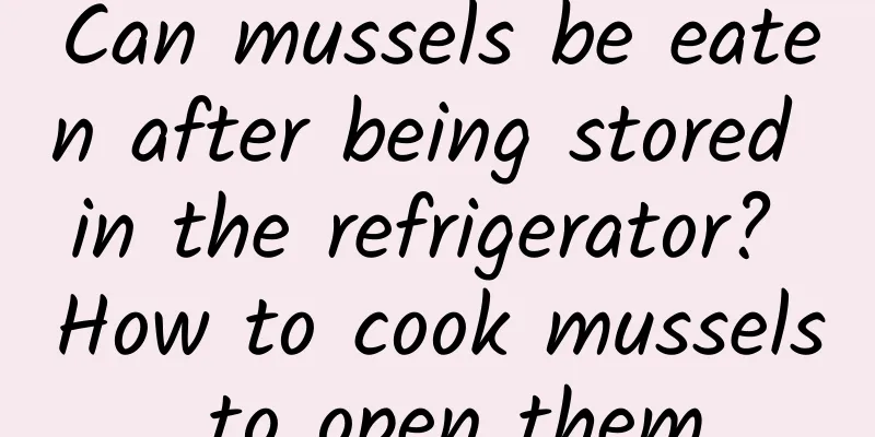 Can mussels be eaten after being stored in the refrigerator? How to cook mussels to open them
