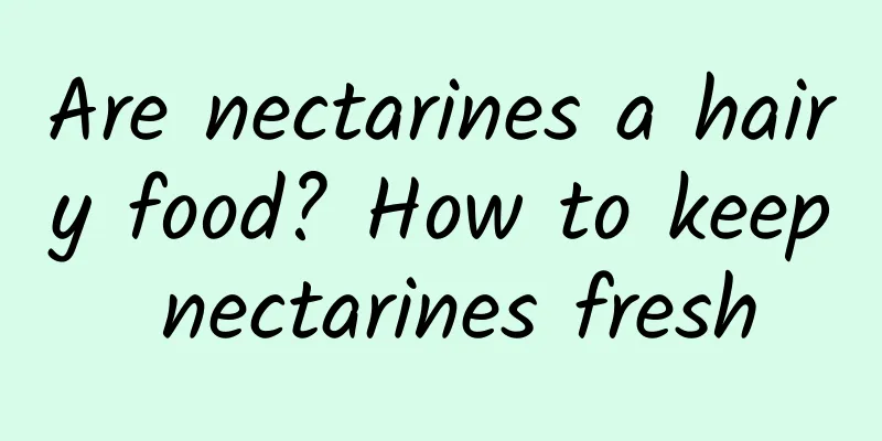 Are nectarines a hairy food? How to keep nectarines fresh