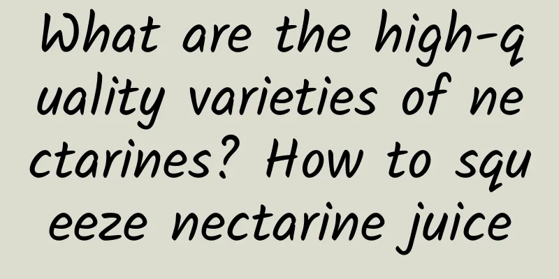 What are the high-quality varieties of nectarines? How to squeeze nectarine juice
