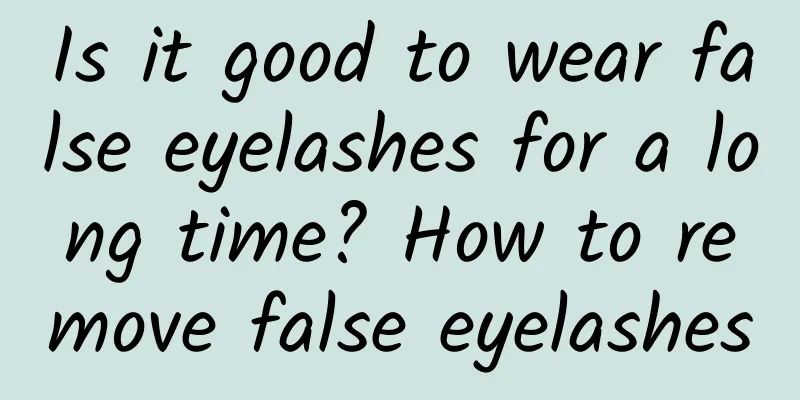 Is it good to wear false eyelashes for a long time? How to remove false eyelashes