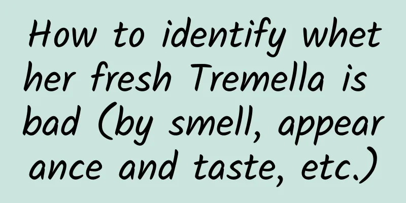 How to identify whether fresh Tremella is bad (by smell, appearance and taste, etc.)