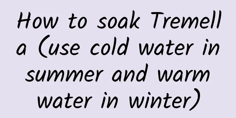 How to soak Tremella (use cold water in summer and warm water in winter)