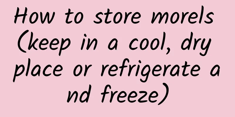 How to store morels (keep in a cool, dry place or refrigerate and freeze)