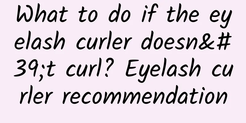 What to do if the eyelash curler doesn't curl? Eyelash curler recommendation