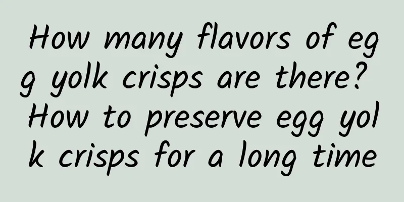 How many flavors of egg yolk crisps are there? How to preserve egg yolk crisps for a long time