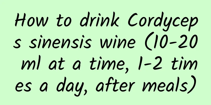 How to drink Cordyceps sinensis wine (10-20 ml at a time, 1-2 times a day, after meals)