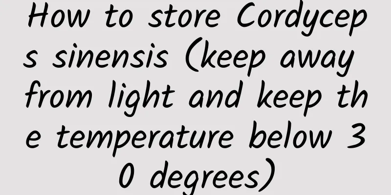 How to store Cordyceps sinensis (keep away from light and keep the temperature below 30 degrees)