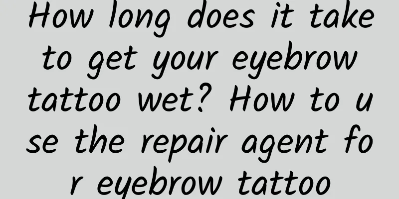How long does it take to get your eyebrow tattoo wet? How to use the repair agent for eyebrow tattoo