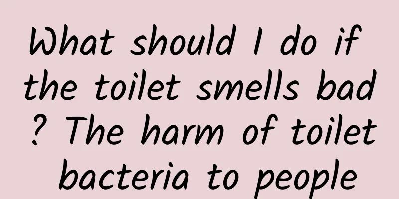 What should I do if the toilet smells bad? The harm of toilet bacteria to people